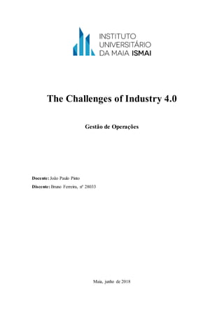 The Challenges of Industry 4.0
Gestão de Operações
Docente: João Paulo Pinto
Discente: Bruno Ferreira, nº 28033
Maia, junho de 2018
 