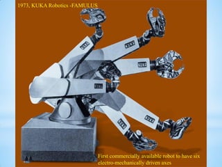 First commercially available robot to have six
electro-mechanically driven axes
1973, KUKA Robotics -FAMULUS
 