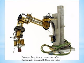 6-jointed Rancho arm became one of the
first arms to be controlled by a computer
 