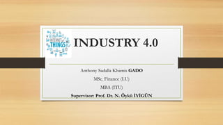 INDUSTRY 4.0
Anthony Sadalla Khamis GADO
MSc. Finance (I.U)
MBA (ITU)
Supervisor: Prof. Dr. N. Öykü İYİGÜN
 