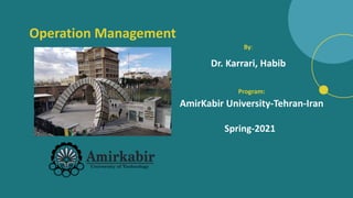 Operation Management
By:
Dr. Karrari, Habib
Program:
AmirKabir University-Tehran-Iran
Spring-2021
 