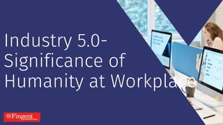 Industry 5.0-
Significance of
Humanity at Workplace
 