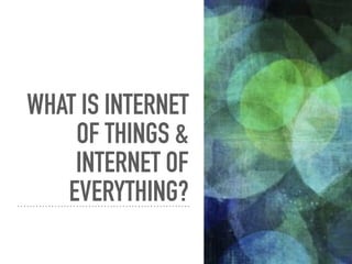 WHAT IS INTERNET
OF THINGS &
INTERNET OF
EVERYTHING?
 