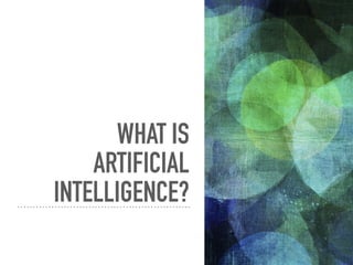 WHAT IS
ARTIFICIAL
INTELLIGENCE?
 