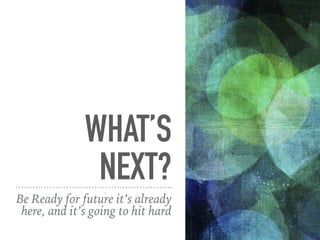 WHAT’S
NEXT?
Be Ready for future it’s already
here, and it’s going to hit hard
 