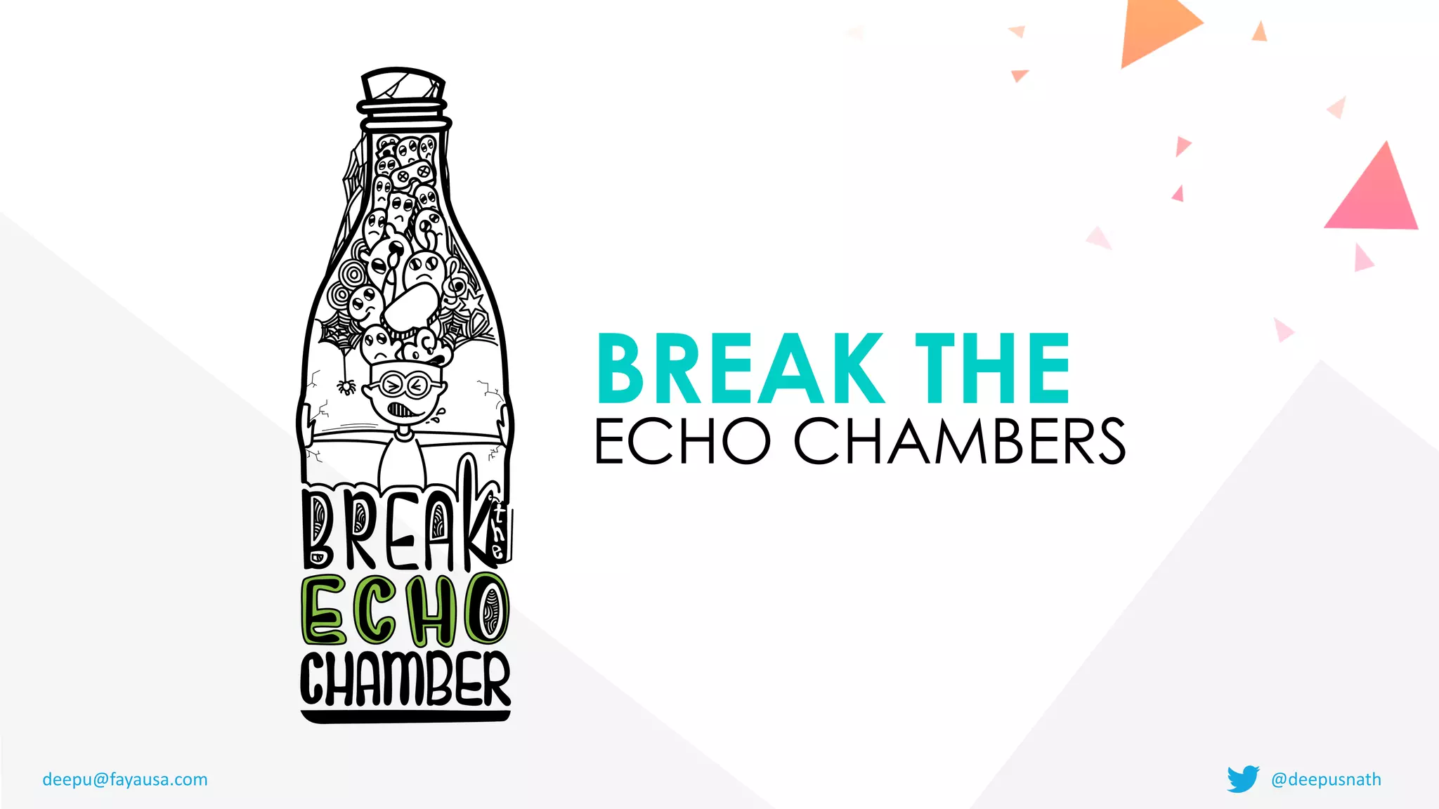 BREAK THE


ECHO CHAMBERS
deepu@fayausa.com @deepusnath
 