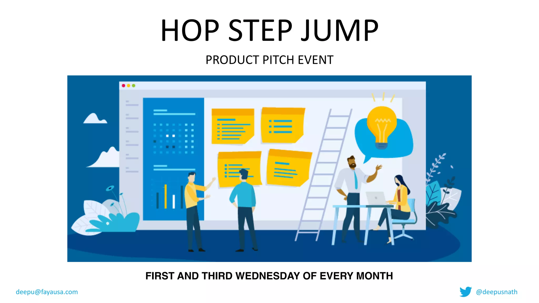 HOP	STEP	JUMP	
PRODUCT	PITCH	EVENT
FIRST AND THIRD WEDNESDAY OF EVERY MONTH
deepu@fayausa.com @deepusnath
 
