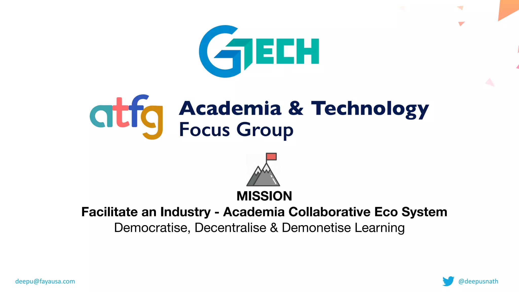MISSION 

Facilitate an Industry - Academia Collaborative Eco System 

Democratise, Decentralise & Demonetise Learning
deepu@fayausa.com @deepusnath
 