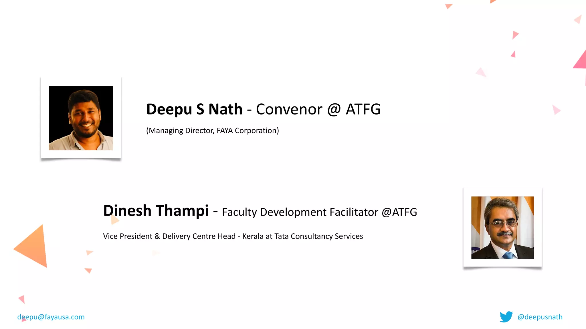 Deepu	S	Nath	-	Convenor	@	ATFG	


(Managing	Director,	FAYA	Corporation)	
Dinesh	Thampi	-	Faculty	Development	Facilitator	@ATFG


Vice	President	&	Delivery	Centre	Head	-	Kerala	at	Tata	Consultancy	Services
deepu@fayausa.com @deepusnath
 