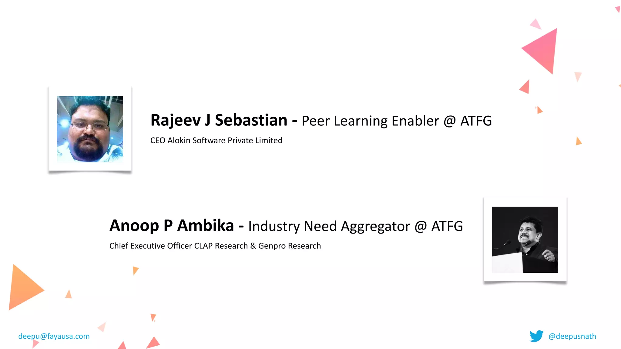 Rajeev	J	Sebastian	-	Peer	Learning	Enabler	@	ATFG


CEO	Alokin	Software	Private	Limited
Anoop	P	Ambika	-	Industry	Need	Aggregator	@	ATFG


Chief	Executive	Officer	CLAP	Research	&	Genpro	Research
deepu@fayausa.com @deepusnath
 