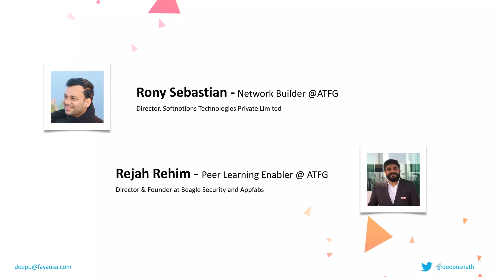 Rony	Sebastian	-	Network	Builder	@ATFG


Director,	Softnotions	Technologies	Private	Limited
Rejah	Rehim	-	Peer	Learning	Enabler	@	ATFG


Director	&	Founder	at	Beagle	Security	and	Appfabs	
deepu@fayausa.com @deepusnath
 