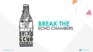 BREAK THE


ECHO CHAMBERS
deepu@fayausa.com @deepusnath
 