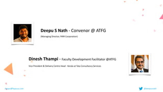 Deepu	S	Nath	-	Convenor	@	ATFG	


(Managing	Director,	FAYA	Corporation)	
Dinesh	Thampi	-	Faculty	Development	Facilitator	@ATFG


Vice	President	&	Delivery	Centre	Head	-	Kerala	at	Tata	Consultancy	Services
deepu@fayausa.com @deepusnath
 