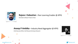 Rajeev	J	Sebastian	-	Peer	Learning	Enabler	@	ATFG


CEO	Alokin	Software	Private	Limited
Anoop	P	Ambika	-	Industry	Need	Aggregator	@	ATFG


Chief	Executive	Officer	CLAP	Research	&	Genpro	Research
deepu@fayausa.com @deepusnath
 