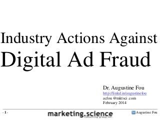 Industry Actions Against

Digital Ad Fraud
Dr. Augustine Fou
http://linkd.in/augustinefou
acfou @mktsci .com
February 2014
-1-

Augustine Fou

 