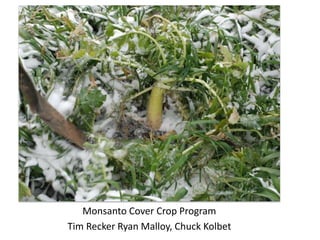 Monsanto Cover Crop Program
Tim Recker Ryan Malloy, Chuck Kolbet
 
