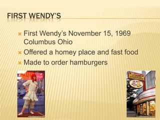 FIRST WENDY’S

   First Wendy’s November 15, 1969
    Columbus Ohio
   Offered a homey place and fast food

   Made to order hamburgers
 