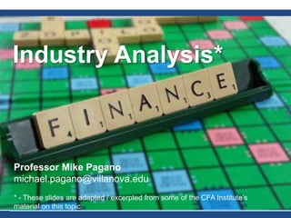 Industry Analysis*
Professor Mike Pagano
michael.pagano@villanova.edu
* - These slides are adapted / excerpted from some of the CFA Institute’s
material on this topic.1
 