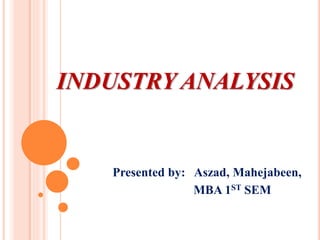 INDUSTRY ANALYSIS
Presented by: Aszad, Mahejabeen,
MBA 1ST SEM
 
