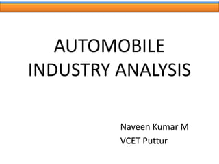 AUTOMOBILE
INDUSTRY ANALYSIS
Naveen Kumar M
VCET Puttur
 