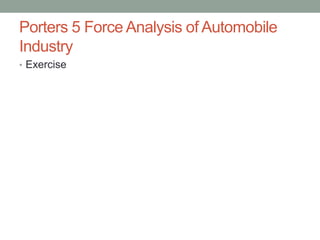 Porters 5 Force Analysis of Automobile
Industry
• Exercise
 