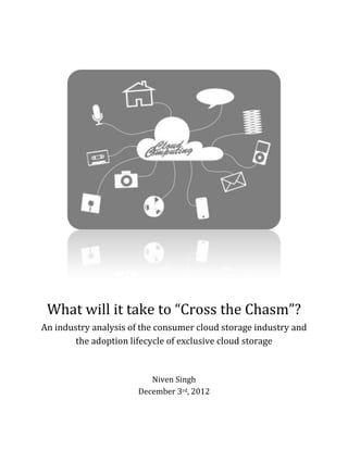What will it take to “Cross the Chasm”?
An industry analysis of the consumer cloud storage industry and
        the adoption lifecycle of exclusive cloud storage


                          Niven Singh
                       December 3rd, 2012
 