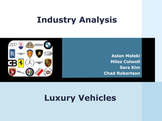 Industry Analysis
Aslan Maleki
Miles Colwell
Sara Kim
Chad Robertson
Luxury Vehicles
 