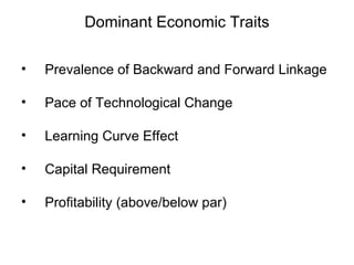 Dominant Economic Traits Prevalence of Backward and Forward Linkage Pace of Technological Change Learning Curve Effect Capital Requirement Profitability (above/below par) 