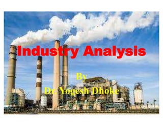 Industry Analysis
By
Dr. Yogesh Dhoke
 