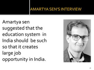 AMARTYA SEN’S INTERVIEW


Amartya sen
suggested that the
education system in
India should be such
so that it creates
large job
opportunity in India.
                                       16
 