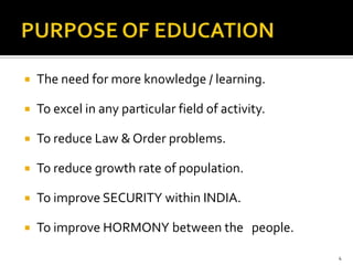    The need for more knowledge / learning.

   To excel in any particular field of activity.

   To reduce Law & Order problems.

   To reduce growth rate of population.

   To improve SECURITY within INDIA.

   To improve HORMONY between the people.

                                                    4
 