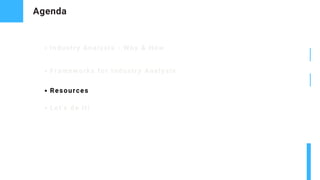 Agenda
Industry Analysis - Why & How
Frameworks for Industry Analysis
Resources
Let's do it!
 