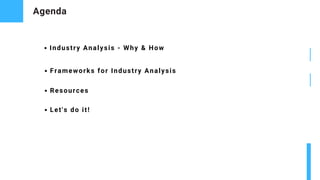 Agenda
Industry Analysis - Why & How
Frameworks for Industry Analysis
Resources
Let's do it!
 