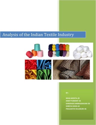 BY--
NEHA MOHTA-29
ANKIT PUROHIT-32
SHRIDHAR SHRIRAGHAVAN-39
SHREYA SOOD-43
PRASANTHI VELAMURI-46
Analysis of the Indian Textile Industry
 