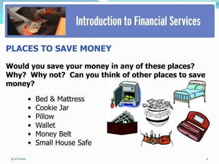 PLACES TO SAVE MONEY

Would you save your money in any of these places?
Why? Why not? Can you think of other places to save
money?

             •   Bed & Mattress
             •   Cookie Jar
             •   Pillow
             •   Wallet
             •   Money Belt
             •   Small House Safe

 9/10/2010                                            2
 