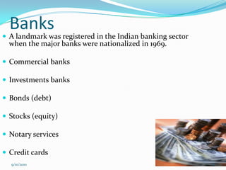 Banks
 A landmark was registered in the Indian banking sector
  when the major banks were nationalized in 1969.

 Commercial banks

 Investments banks

 Bonds (debt)

 Stocks (equity)

 Notary services

 Credit cards
  9/10/2010                                                5
 