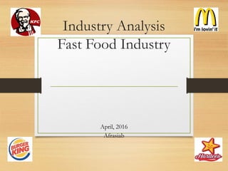 Industry Analysis
Fast Food Industry
April, 2016
Afrasiab
 