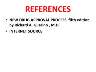 REFERENCES
• NEW DRUG APPROVAL PROCESS fifth edition
by Richard A. Guarino , M.D.
• INTERNET SOURCE
 