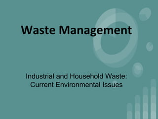 Waste Management
Industrial and Household Waste:
Current Environmental Issues
 