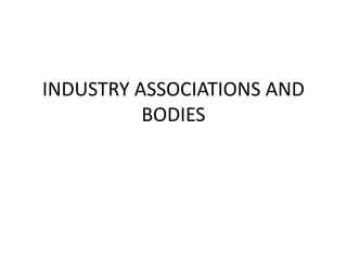 INDUSTRY ASSOCIATIONS AND
BODIES
 