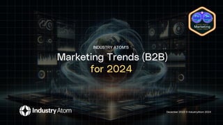 Marketing Trends (B2B)
for 2024
December 2023 © IndustryAtom 2024
INDUSTRY ATOM’S
 