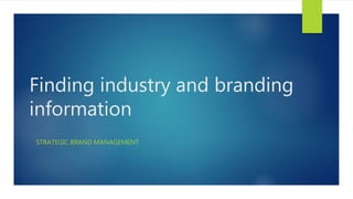 Finding industry and branding
information
STRATEGIC BRAND MANAGEMENT
 