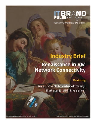 Industry Brief
Renaissance in VM
Network Connectivity
Featuring
An approach to network design
that starts with the server
Document # INDUSTRY2015005 v4, July 2015 Copyright 2015© IT Brand Pulse. All rights reserved.
Where IT perceptions are reality
 