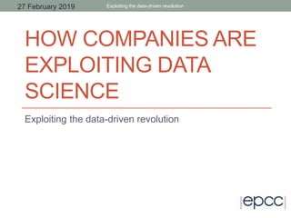 HOW COMPANIES ARE
EXPLOITING DATA
SCIENCE
Exploiting the data-driven revolution
Exploiting the data-driven revolution27 February 2019
 