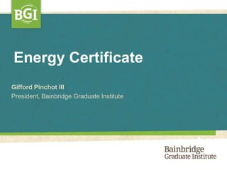 Energy Certificate
Gifford Pinchot III
President, Bainbridge Graduate Institute
 