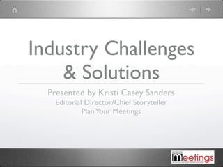 Industry Challenges
    & Solutions
  Presented by Kristi Casey Sanders
    Editorial Director/Chief Storyteller
             Plan Your Meetings
 