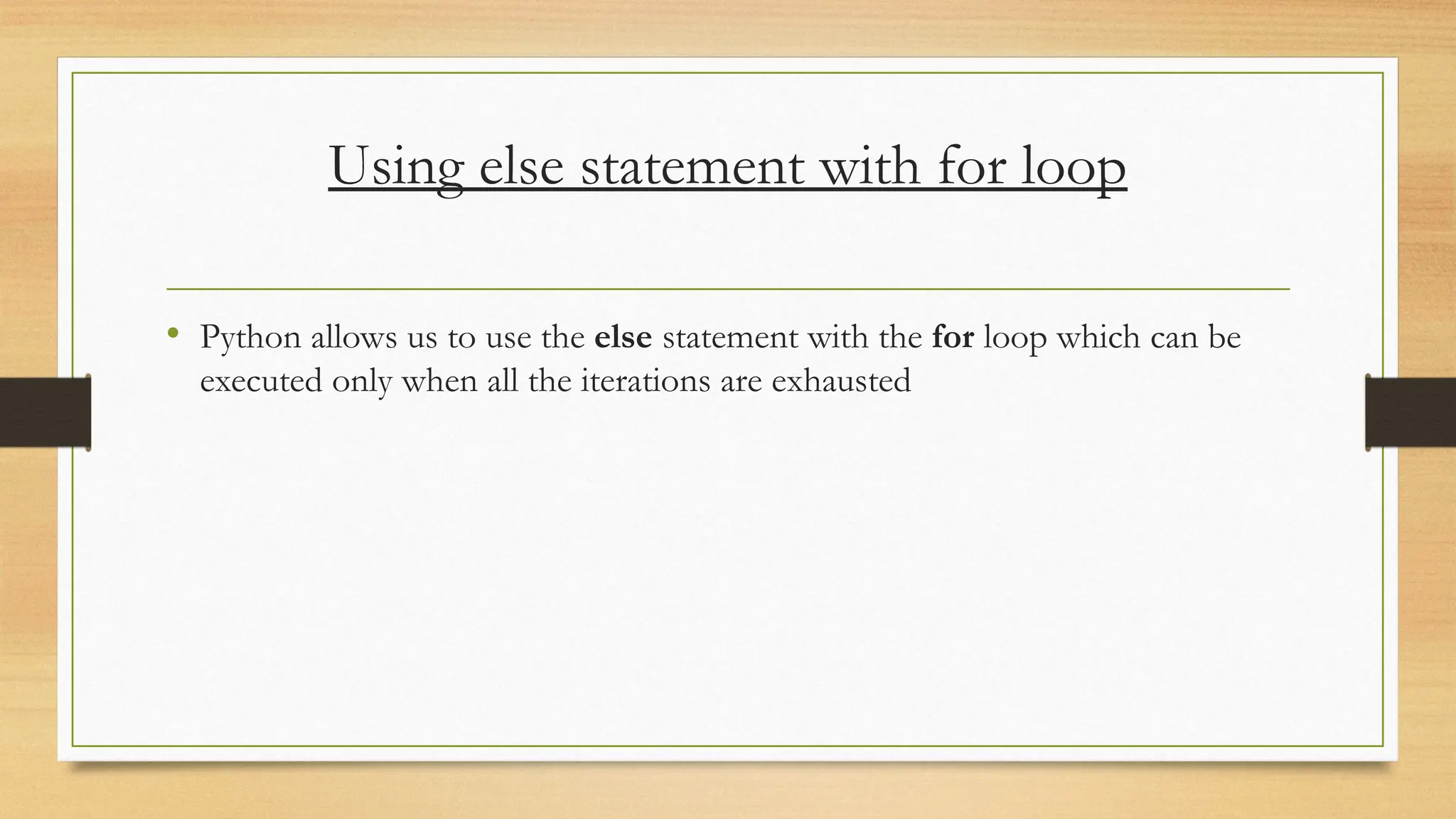 Using else statement with for loop
• Python allows us to use the else statement with the for loop which can be
executed only when all the iterations are exhausted
 
