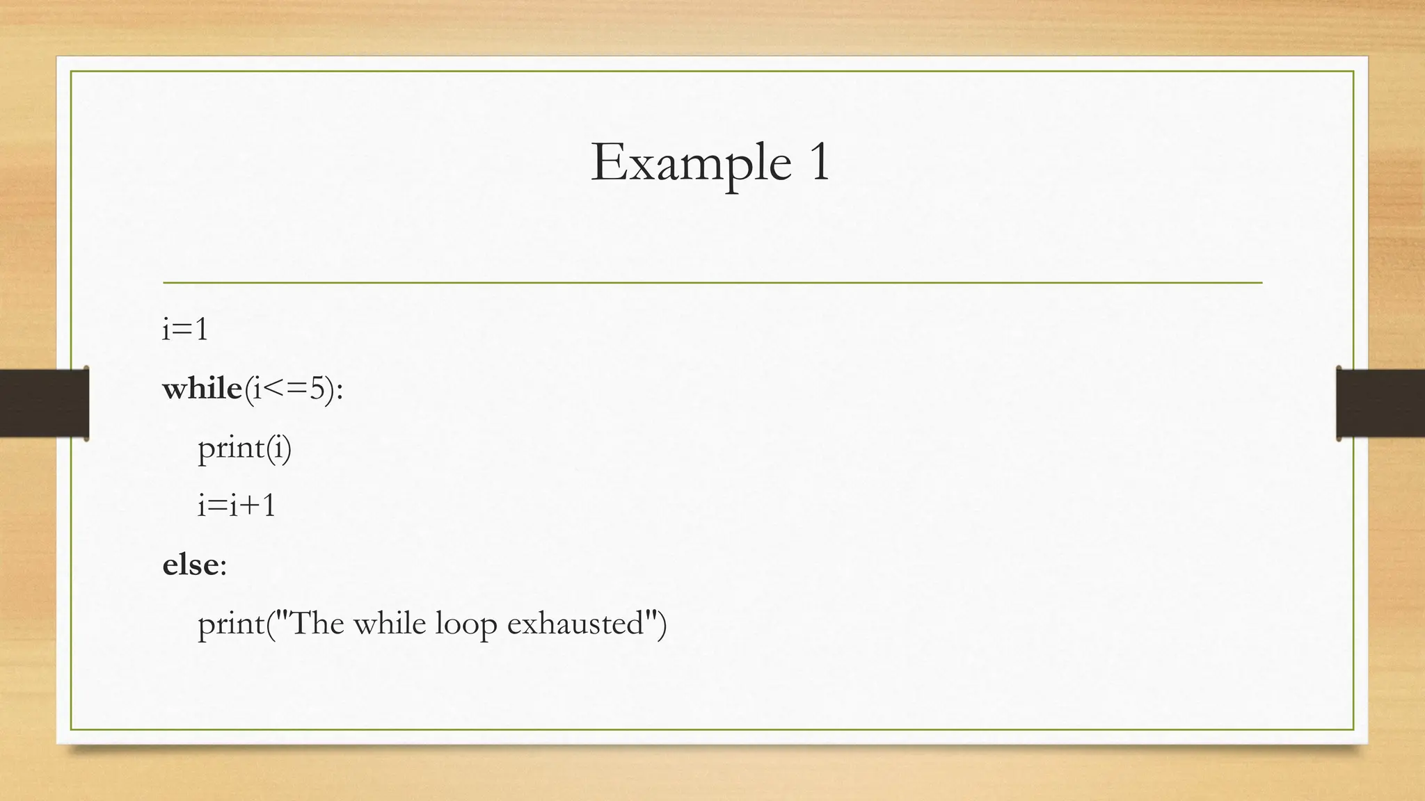 Example 1
i=1
while(i<=5):
print(i)
i=i+1
else:
print("The while loop exhausted")
 