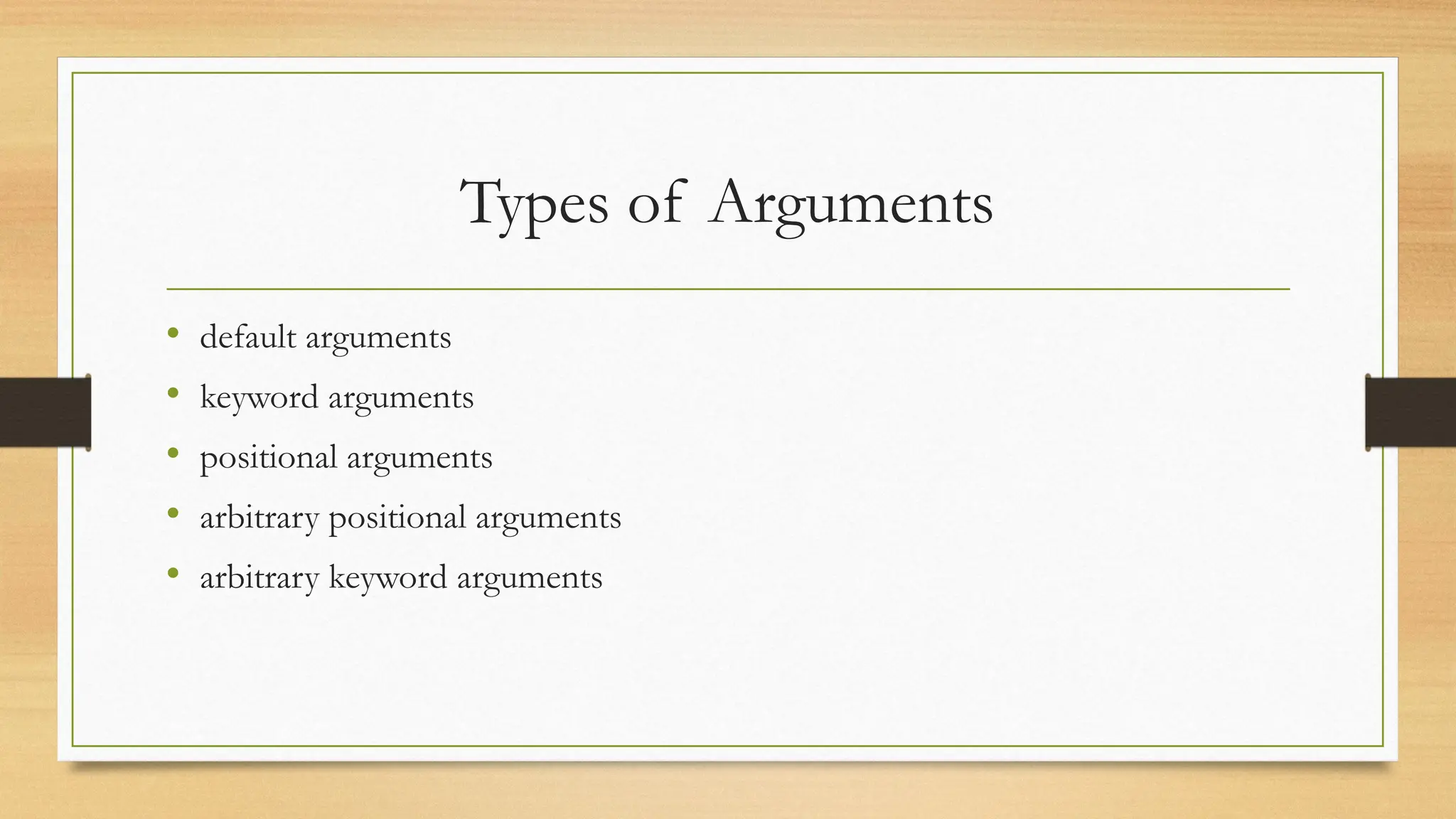 • default arguments
• keyword arguments
• positional arguments
• arbitrary positional arguments
• arbitrary keyword arguments
Types of Arguments
 