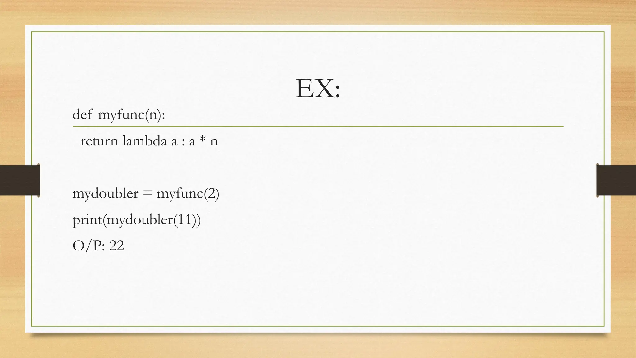 EX:
def myfunc(n):
return lambda a : a * n
mydoubler = myfunc(2)
print(mydoubler(11))
O/P: 22
 